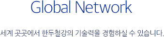 Global Network - 세계 곳곳에서 한두철강의 기술력을 경험하실 수 있습니다.